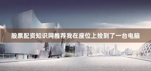 股票配资知识网推荐我在座位上捡到了一台电脑