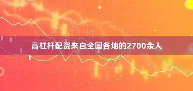 高杠杆配资来自全国各地的2700余人
