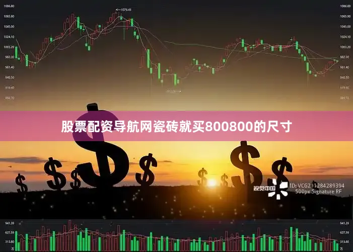 股票配资导航网瓷砖就买800800的尺寸