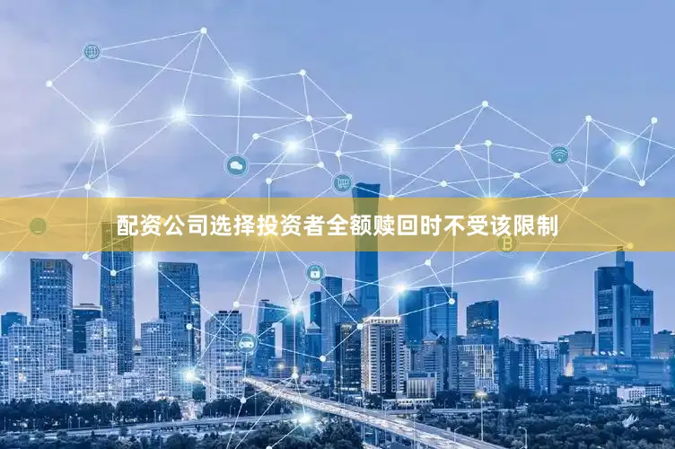 配资公司选择投资者全额赎回时不受该限制