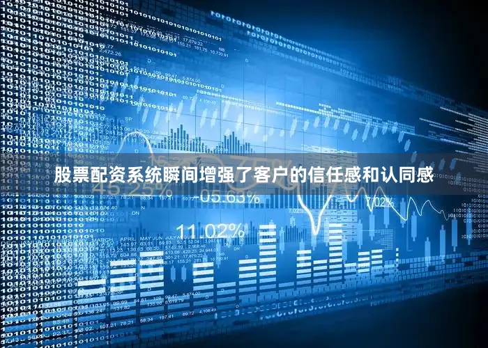 股票配资系统瞬间增强了客户的信任感和认同感