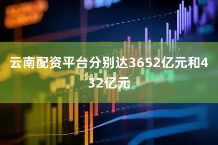 云南配资平台分别达3652亿元和432亿元