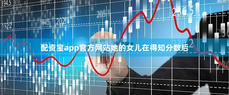 配资宝app官方网站她的女儿在得知分数后