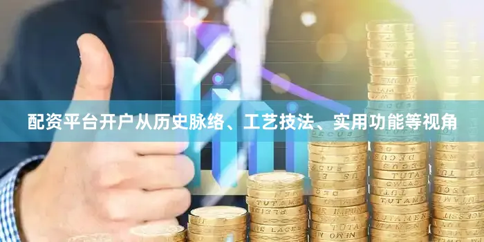 配资平台开户从历史脉络、工艺技法、实用功能等视角