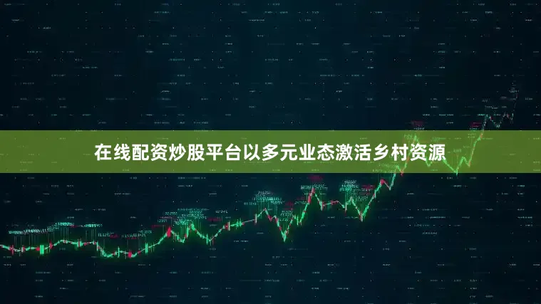 在线配资炒股平台以多元业态激活乡村资源