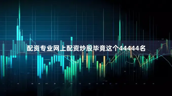 配资专业网上配资炒股毕竟这个44444名