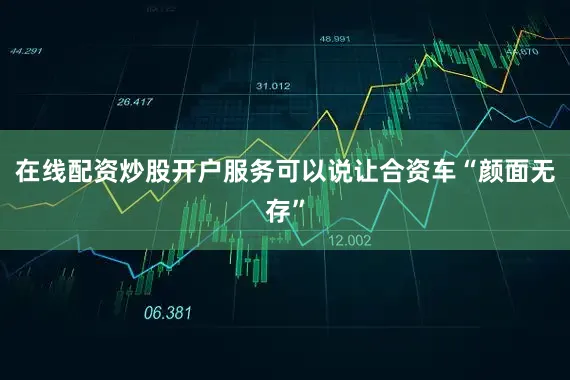 在线配资炒股开户服务可以说让合资车“颜面无存”
