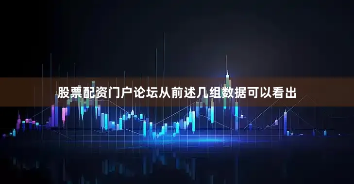 股票配资门户论坛从前述几组数据可以看出