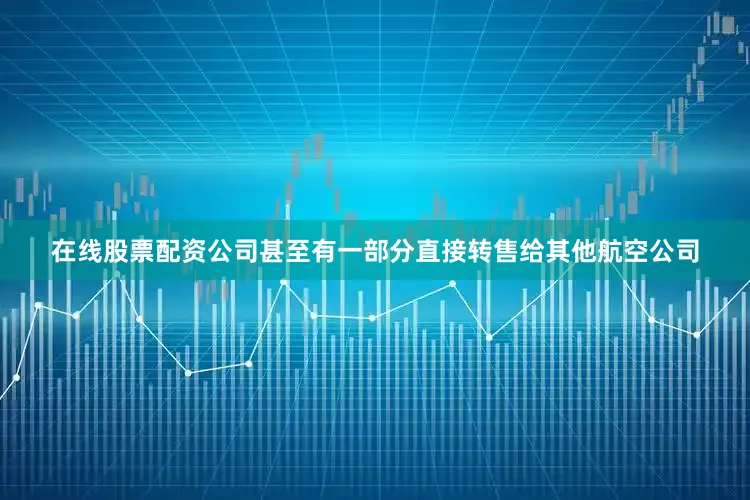 在线股票配资公司甚至有一部分直接转售给其他航空公司