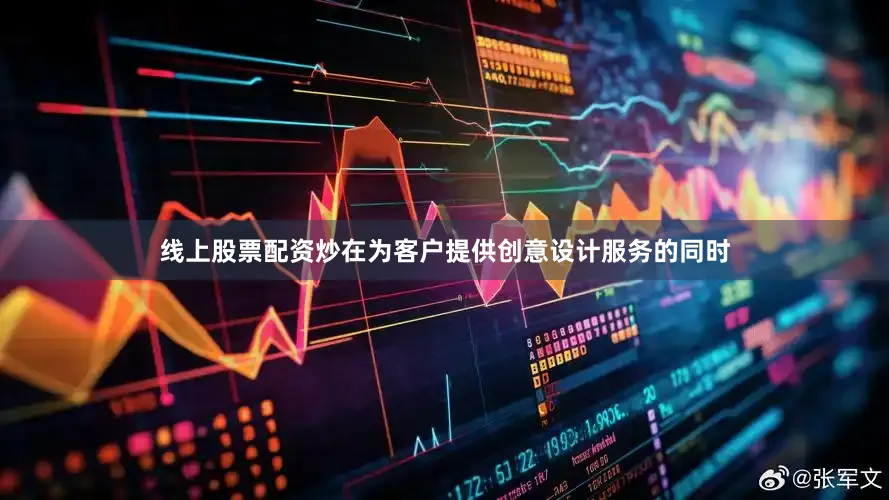 线上股票配资炒在为客户提供创意设计服务的同时