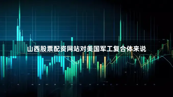 山西股票配资网站对美国军工复合体来说