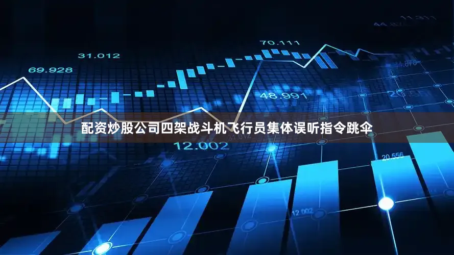 配资炒股公司四架战斗机飞行员集体误听指令跳伞