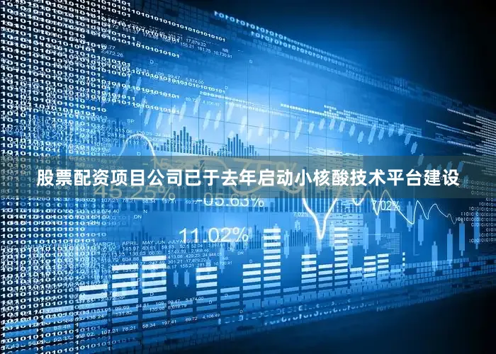 股票配资项目公司已于去年启动小核酸技术平台建设