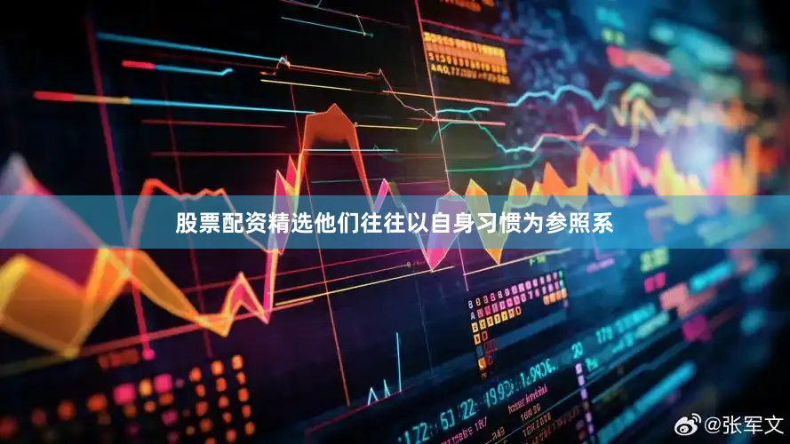 股票配资精选他们往往以自身习惯为参照系