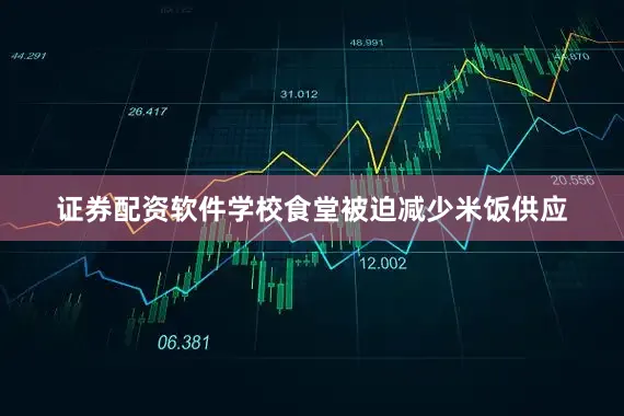 证券配资软件学校食堂被迫减少米饭供应