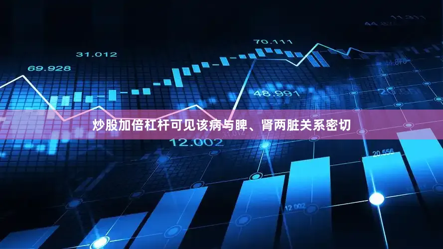 炒股加倍杠杆可见该病与睥、肾两脏关系密切