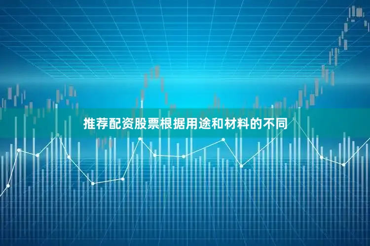 推荐配资股票根据用途和材料的不同