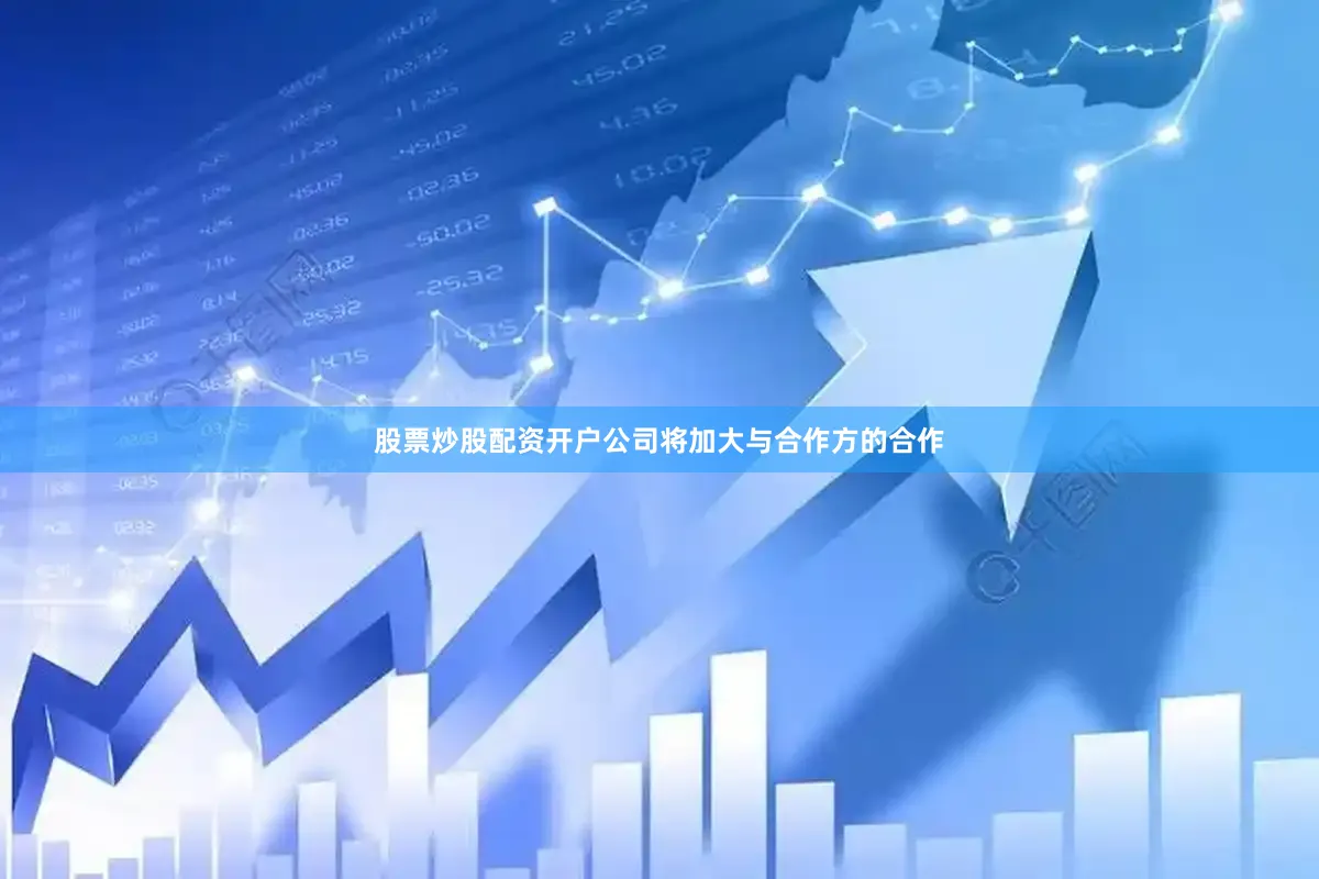 股票炒股配资开户公司将加大与合作方的合作