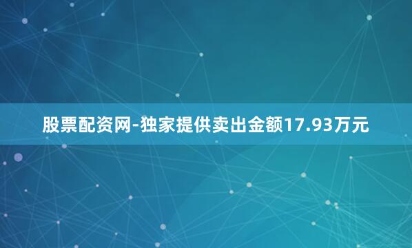 股票配资网-独家提供卖出金额17.93万元
