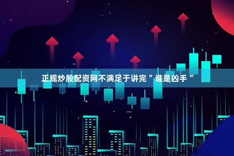 正规炒股配资网不满足于讲完＂谁是凶手＂