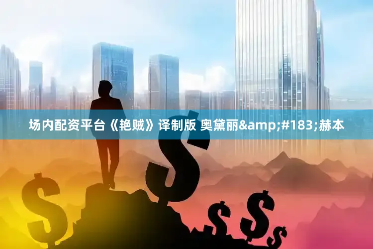 场内配资平台《艳贼》译制版 奥黛丽&#183;赫本