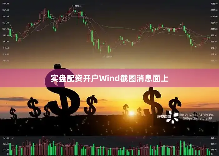 实盘配资开户　　Wind截图　　消息面上