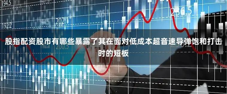股指配资股市有哪些暴露了其在面对低成本超音速导弹饱和打击时的短板
