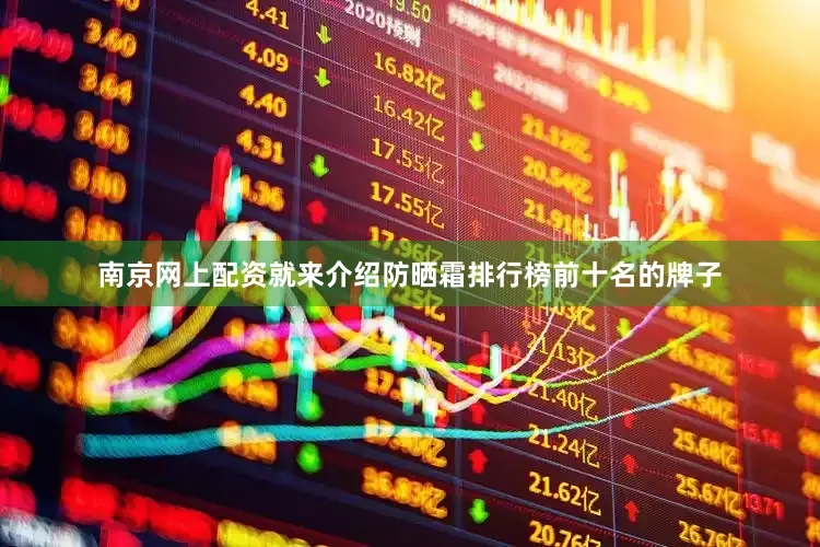南京网上配资就来介绍防晒霜排行榜前十名的牌子