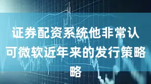 证券配资系统他非常认可微软近年来的发行策略